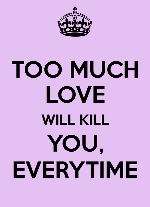 Too-much-love-will-kill-you-everytime-aa-1.png