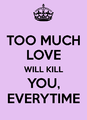 Too-much-love-will-kill-you-everytime-1.png